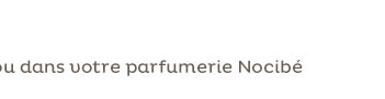 ou dans votre parfumerie Nocibé