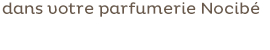 ou dans votre parfumerir Nocibé