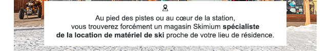 Au pied des pistes ou au cœur de la station, vous trouverez forcément un magasin Skimium spécialiste de la location de matériel de ski proche de votre lieu de résidence.